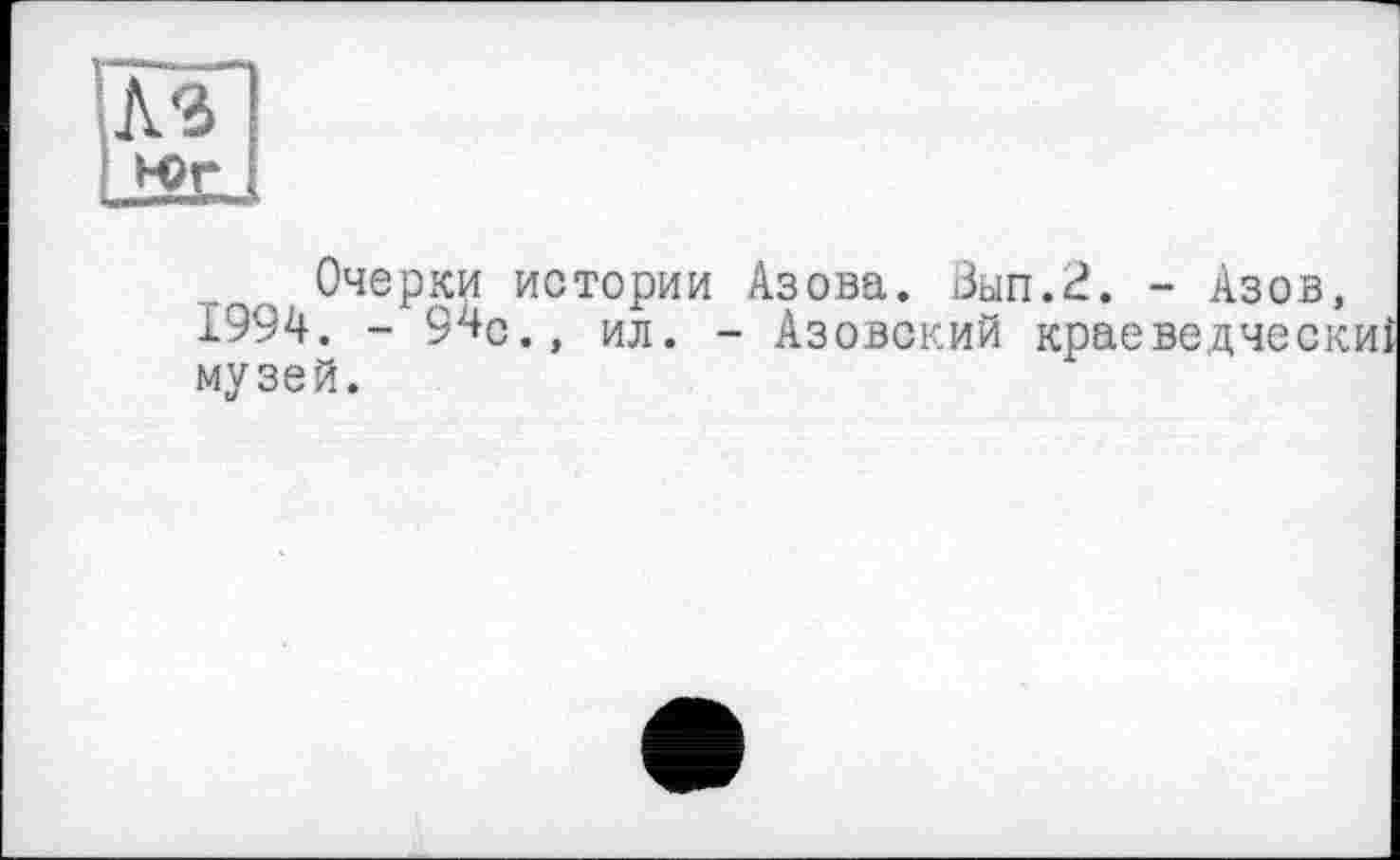 ﻿AS
Н>Г
Очерки истории Азова. Зып.2. - Азов, 1994. - 94с., ил. - Азовский краеведческ музей.